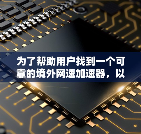 为了帮助用户找到一个可靠的境外网速加速器，以下是一些综合考虑的因素和推荐策略