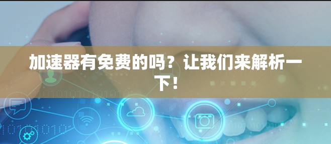 加速器有免费的吗？让我们来解析一下！