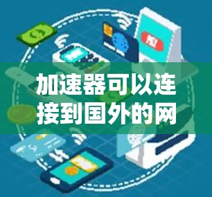 加速器可以连接到国外的网络，具体操作取决于设备、软件和配置。以下是详细的步骤和注意事项