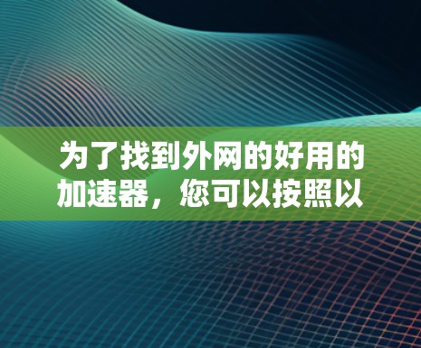 为了找到外网的好用的加速器，您可以按照以下步骤进行