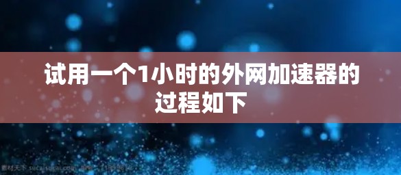 试用一个1小时的外网加速器的过程如下