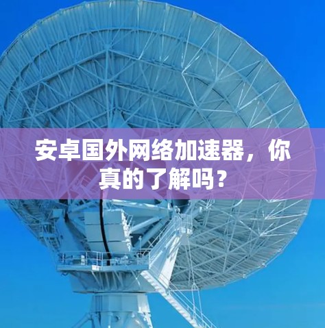 安卓国外网络加速器，你真的了解吗？