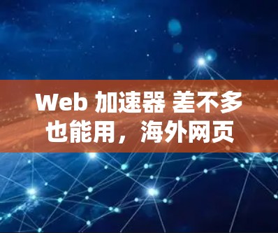 Web 加速器 差不多也能用，海外网页加速器免费版的全解析
