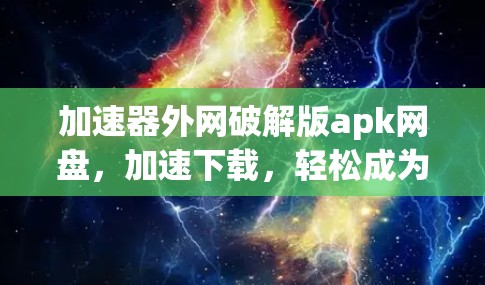 加速器外网破解版apk网盘，加速下载，轻松成为网速之王！