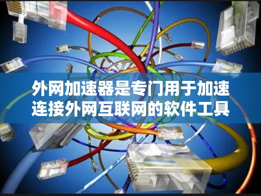 外网加速器是专门用于加速连接外网互联网的软件工具，帮助用户更快地访问互联网资源。以下是一些常见的外网加速器推荐