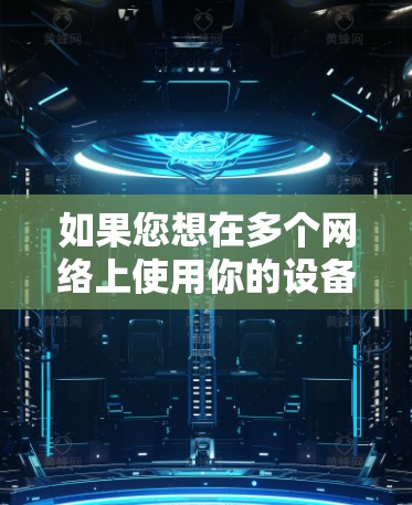 如果您想在多个网络上使用你的设备，可以尝试以下步骤