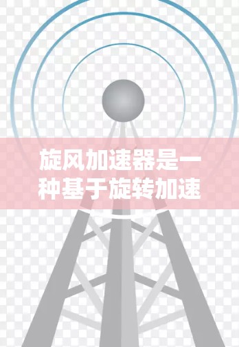 旋风加速器是一种基于旋转加速技术的网络加速工具，旨在提升网页加载速度。以下是关于旋风加速器的详细信息