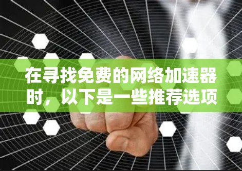 在寻找免费的网络加速器时，以下是一些推荐选项，每个都有其独特的优势和适用场景