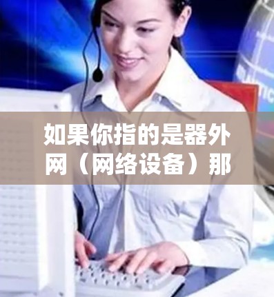 如果你指的是器外网（网络设备）那么这个词可能指的是某些特定的网络设备或系统，具体含义需要更多的上下文来明确