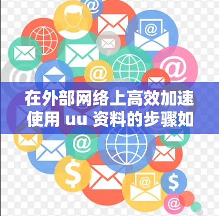 在外部网络上高效加速使用 uu 资料的步骤如下