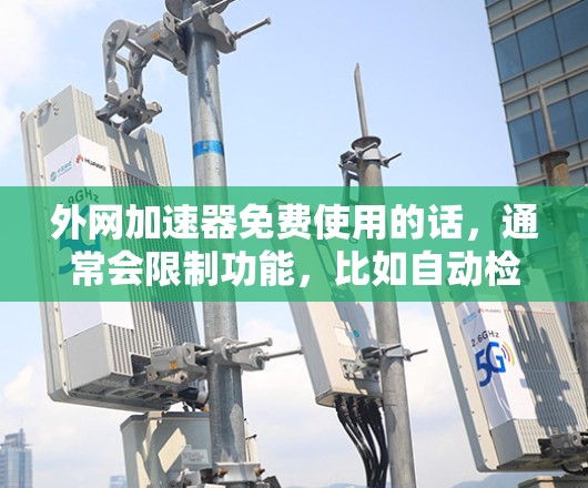 外网加速器免费使用的话，通常会限制功能，比如自动检测、多端支持、自动缓存等。如果需要这些功能，可能需要付费使用