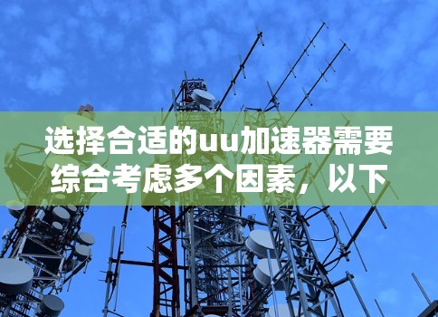 选择合适的uu加速器需要综合考虑多个因素，以下是一步步的解决方案