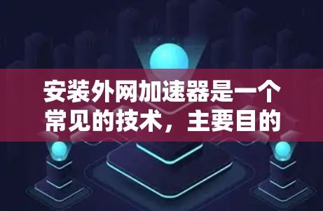 安装外网加速器是一个常见的技术，主要目的是提升下载速度。以下是一个清晰的步骤指南