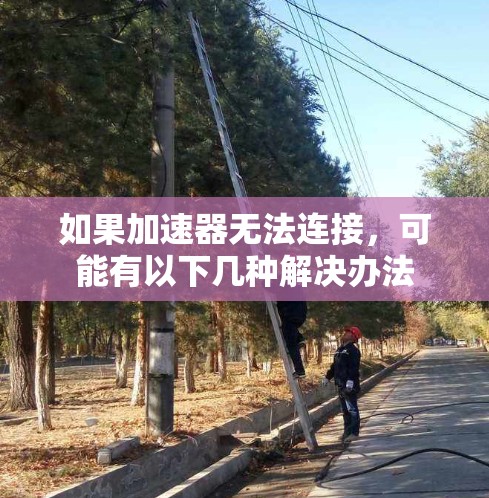 如果加速器无法连接，可能有以下几种解决办法