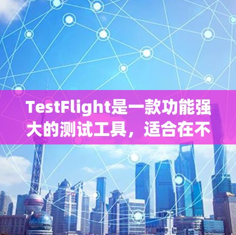 TestFlight是一款功能强大的测试工具，适合在不同操作系统上进行测试。以下是针对TestFlight功能的学习和总结