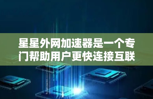 星星外网加速器是一个专门帮助用户更快连接互联网的工具，适合经常使用网络的用户。以下是使用星星外网加速器的步骤