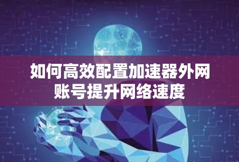 如何高效配置加速器外网账号提升网络速度