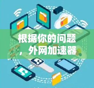 根据你的问题，外网加速器雷轰成功吸引了大量用户的关注和下载，但也有部分用户对它的效果和使用体验提出了质疑。以下是对该加速器的详细分析和建议