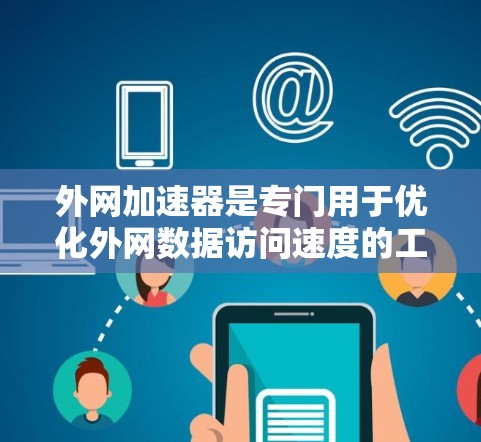 外网加速器是专门用于优化外网数据访问速度的工具或平台。这些服务通常帮助用户减少网络延迟、提高网站加载速度、减少延迟等。以下是一些可能相关的组织或平台