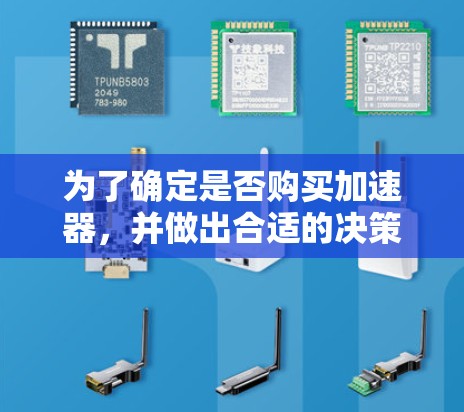 为了确定是否购买加速器，并做出合适的决策，以下是一个结构化的总结和建议