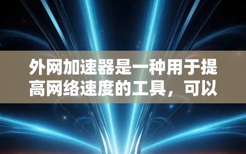 外网加速器是一种用于提高网络速度的工具，可以帮助用户在手机或电脑上享受到更流畅的网络体验。以下是一些常见的外网加速器推荐，供您参考