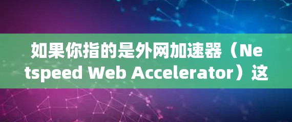 如果你指的是外网加速器（Netspeed Web Accelerator）这是一个用于加速网站访问的工具，可以帮助用户更快地访问互联网。如果你能提供更多细节，我可能能提供更具体的帮助