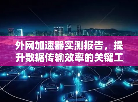 外网加速器实测报告，提升数据传输效率的关键工具