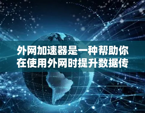 外网加速器是一种帮助你在使用外网时提升数据传输速度的工具。它通过优化网络连接或缓存数据来加速你的下载和使用外网服务。以下是一些常见的外网加速器推荐和方法