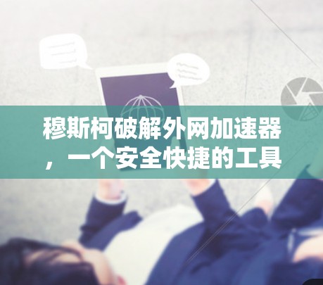 穆斯柯破解外网加速器，一个安全快捷的工具