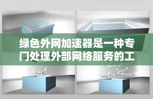 绿色外网加速器是一种专门处理外部网络服务的工具，旨在用户更快地访问互联网，同时保持安全。以下是关于绿色外网加速器的详细介绍