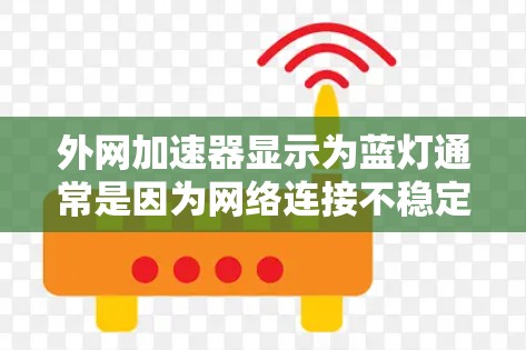 外网加速器显示为蓝灯通常是因为网络连接不稳定或加速器配置错误。以下是一些解决方法