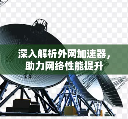 深入解析外网加速器，助力网络性能提升