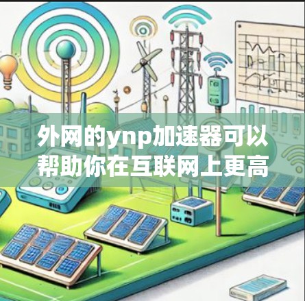外网的ynp加速器可以帮助你在互联网上更高效地进行下载、访问网站等任务。以下是一些可能的推荐，这些工具通常提供速度、稳定性以及安全性的优势