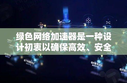 绿色网络加速器是一种设计初衷以确保高效、安全和无副作用的网络加速工具。以下是对这一概念的详细说明