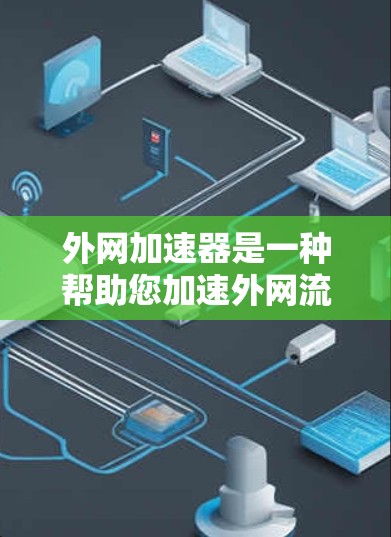 外网加速器是一种帮助您加速外网流量的工具，通常用于提升下载速度或解决网络连接问题。以下是一些常见的外网加速器类型和功能