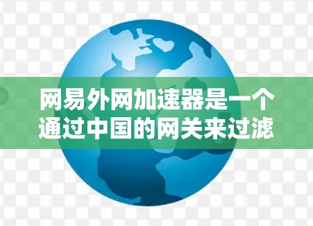 网易外网加速器是一个通过中国的网关来过滤外部网站的工具，旨在减少网络攻击风险，保护用户的信息和数据。以下是关于它的详细说明