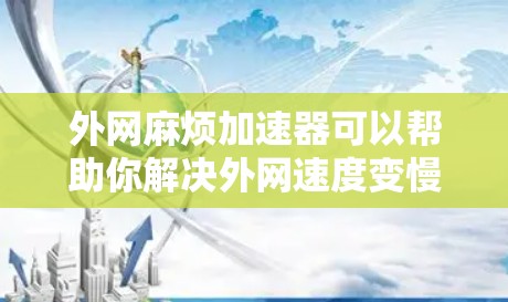 外网麻烦加速器可以帮助你解决外网速度变慢的问题。以下是一些常见的加速器类型和使用方法，帮助你快速解决外网延迟的问题