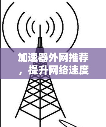 加速器外网推荐，提升网络速度的实用指南