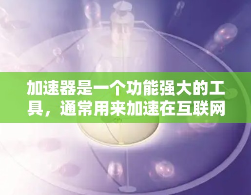 加速器是一个功能强大的工具，通常用来加速在互联网上访问的内容，包括下载、上传、分享等。然而，加速器在使用过程中可能会遇到各种问题，以下是一些可能遇到的问题及其解决方案
