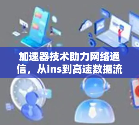 加速器技术助力网络通信，从ins到高速数据流