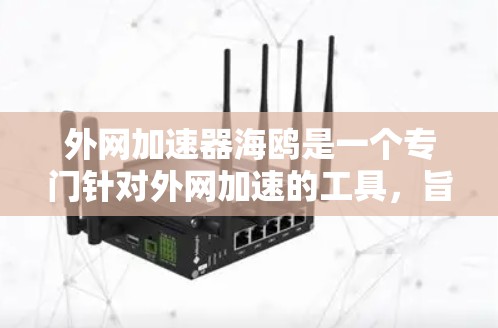 外网加速器海鸥是一个专门针对外网加速的工具,旨在提升用户在无外网环境下的网页加载速度。以下是对其功能和使用流程的详细分析 外网加速器海鸥是一个专门针对外网加速的工具,旨在提升用户在无外网环境下的网页加载速度。以下是对其功能和使用流程的详细分析