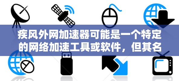 疾风外网加速器可能是一个特定的网络加速工具或软件，但其名称可能因平台或开发者的不同有所差异。如果您指的是特定的加速器，建议您在寻找时注意以下几点