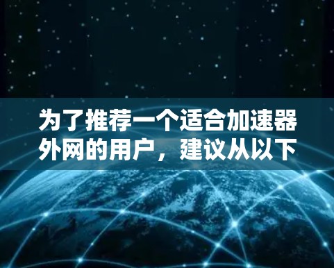 为了推荐一个适合加速器外网的用户，建议从以下几个角度来看