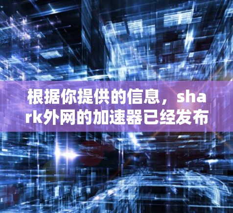 根据你提供的信息，shark外网的加速器已经发布了一年多，并在用户反馈中表现出色。以下是关于该加速器的详细总结