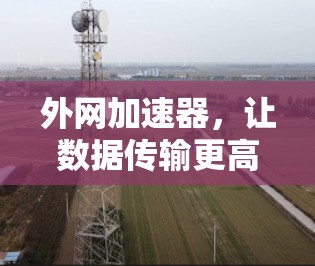 外网加速器，让数据传输更高效，提升你的网络体验