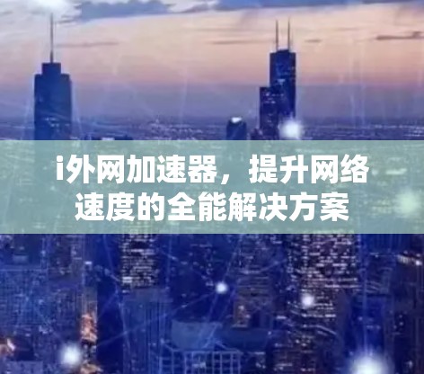 i外网加速器，提升网络速度的全能解决方案