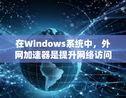 在Windows系统中，外网加速器是提升网络访问速度的重要工具。以下是一些推荐的外网加速器及其特点，供您选择
