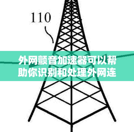 外网颤音加速器可以帮助你识别和处理外网连接时可能产生的声音抖动，从而减少抖动带来的不便。以下是一些常见的外网颤音加速器及其使用方法