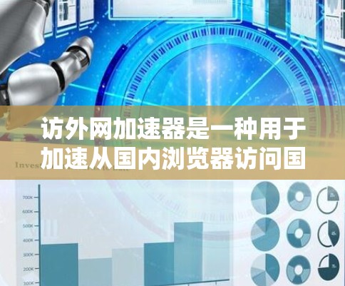 访外网加速器是一种用于加速从国内浏览器访问国外网站的技术工具。如果您遇到网络不稳定、延迟过长、缓存过多等问题，或者对加速过程中的某些问题感到困惑，以下是一些可能的解决方案和建议