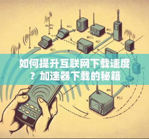 如何提升互联网下载速度？加速器下载的秘籍
